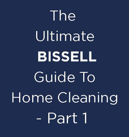 The Ultimate BISSELL Guide To Home Cleaning - Part 1